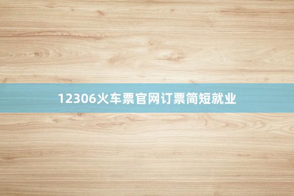 12306火车票官网订票简短就业